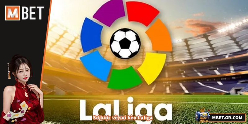 Soi Kèo Laliga - Bí Quyết Phân Tích Chuẩn Xác Cho Cược Thủ Sơ lược về soi kèo Laliga
