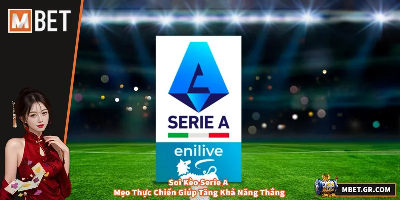 Soi Kèo Serie A - Mẹo Thực Chiến Giúp Tăng Khả Năng Thắng