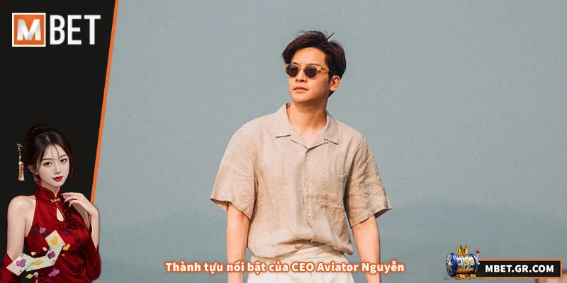 CEO Aviator Nguyễn – Hành Trình Dẫn Dắt MBET Vươn Tầm Thành tựu nổi bật của CEO Aviator Nguyễn